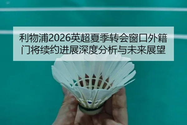 利物浦2026英超夏季转会窗口外籍门将续约进展深度分析与未来展望
