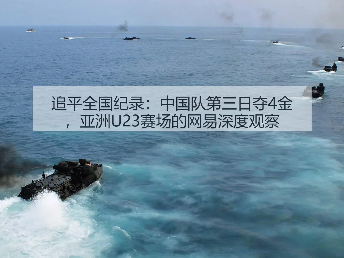 追平全国纪录：中国队第三日夺4金，亚洲U23赛场的深度观察